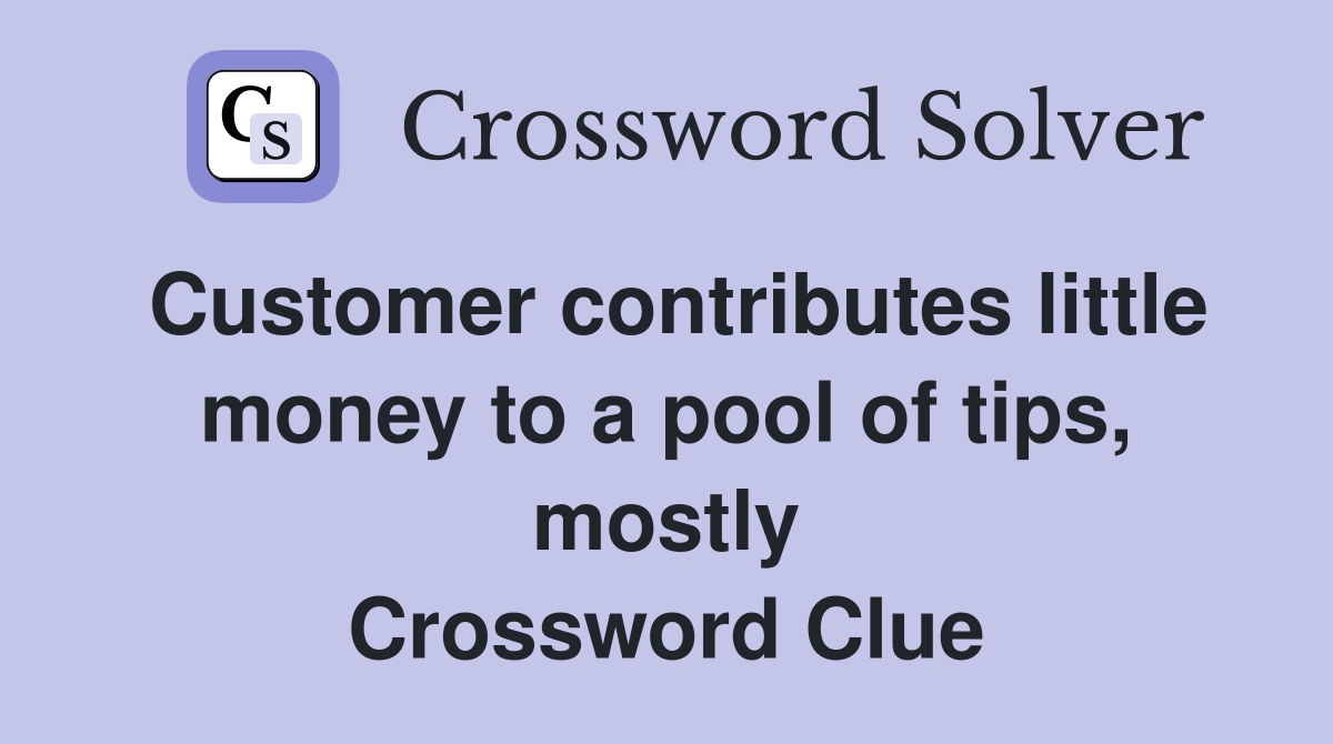 Customer contributes little money to a pool of tips, mostly Crossword